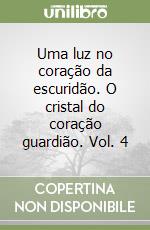 Uma luz no coração da escuridão. O cristal do coração guardião. Vol. 4 libro