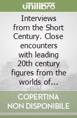 Interviews from the Short Century. Close encounters with leading 20th century figures from the worlds of politics, culture and the arts libro