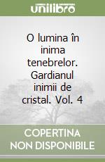 O lumina în inima tenebrelor. Gardianul inimii de cristal. Vol. 4 libro