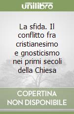 La sfida. Il conflitto fra cristianesimo e gnosticismo nei primi secoli della Chiesa libro