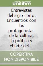Entrevistas del siglo corto. Encuentros con los protagonistas de la cultura, la política y el arte del siglo XX libro