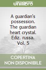 A guardian's possession. The guardian heart crystal. Ediz. russa. Vol. 5 libro