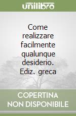 Come realizzare facilmente qualunque desiderio. Ediz. greca