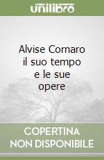 Alvise Cornaro il suo tempo e le sue opere libro