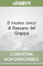 Il museo civico di Bassano del Grappa