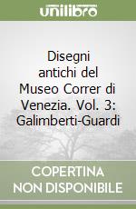 Disegni antichi del Museo Correr di Venezia. Vol. 3: Galimberti-Guardi libro