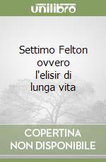 Settimo Felton ovvero l'elisir di lunga vita libro