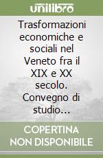 Trasformazioni economiche e sociali nel Veneto fra il XIX e XX secolo. Convegno di studio (Vicenza, 15-17 gennaio 1982) libro