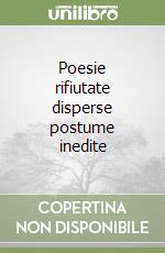 Poesie rifiutate disperse postume inedite