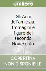 Gli Anni dell'amicizia. Immagini e figure del secondo Novecento