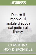 Dentro il mobile. Il mobile d'epoca dal gotico al liberty libro