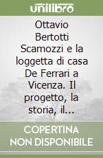 Ottavio Bertotti Scamozzi e la loggetta di casa De Ferrari a Vicenza. Il progetto, la storia, il restauro