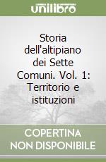 Storia dell'altipiano dei Sette Comuni. Vol. 1: Territorio e istituzioni libro