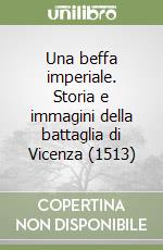 Una beffa imperiale. Storia e immagini della battaglia di Vicenza (1513) libro