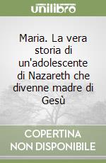 Maria. La vera storia di un'adolescente di Nazareth che divenne madre di Gesù