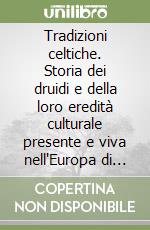 Tradizioni celtiche. Storia dei druidi e della loro eredità culturale presente e viva nell'Europa di oggi libro