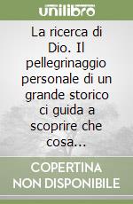 La ricerca di Dio. Il pellegrinaggio personale di un grande storico ci guida a scoprire che cosa significhi Dio nella nostra vita... libro