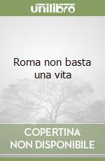 Roma non basta una vita libro