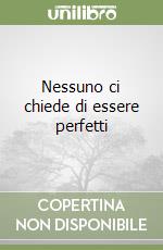 Nessuno ci chiede di essere perfetti libro