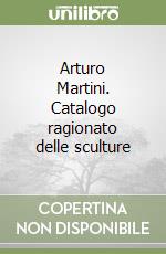 Arturo Martini. Catalogo ragionato delle sculture libro