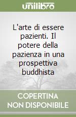 L'arte di essere pazienti. Il potere della pazienza in una prospettiva buddhista libro