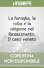 La famiglia, la roba e la religione nel Rinascimento. Il caso veneto libro