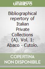 Bibliographical repertory of Italian Private Collections (A). Vol. 1: Abaco - Cutolo. libro