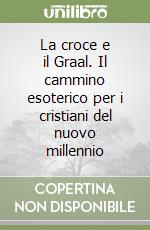 La croce e il Graal. Il cammino esoterico per i cristiani del nuovo millennio libro