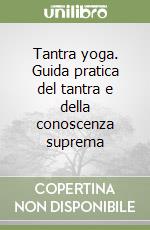 Tantra yoga. Guida pratica del tantra e della conoscenza suprema libro