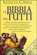 La Bibbia per tutti. Quelli che non l'hanno mai letta. Quelli che pensano di conoscerla. Quelli che si fanno delle domande. Quelli che cercano delle risposte libro