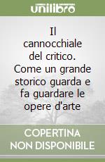 Il cannocchiale del critico. Come un grande storico guarda e fa guardare le opere d'arte libro