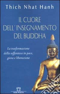 Il cuore dell'insegnamento del Buddha. La trasformazione della sofferenza in pace, gioia e liberazione libro