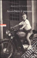 Anarchico il pensier... (fra libertari, preti, alpini e maestri) libro