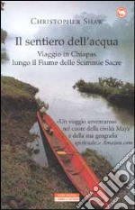 Il sentiero dell'acqua. Viaggio in Chiapas lungo il Fiume delle Scimmie Sacre libro