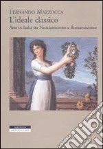 L'ideale classico. Arte in Italia tra neoclassicismo e Romanticismo libro