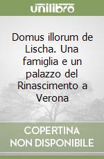 Domus illorum de Lischa. Una famiglia e un palazzo del Rinascimento a Verona libro