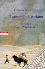 Il cammello battriano. In viaggio lungo la via della seta libro