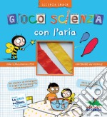 Gioco scienza con l'aria. Ediz. illustrata libro