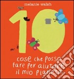 Dieci cose che posso fare per aiutare il mio pianeta. Ediz. illustrata libro