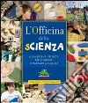 L'officina della scienza. Ediz. illustrata libro