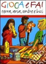 Gioca e fai. Terra, aria, ombre e luci. Ediz. illustrata libro