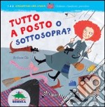 Tutto a posto o sottosopra? Ediz. illustrata libro