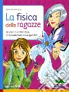 La fisica delle ragazze. La scienza in discoteca, al supermercato e allo specchio. Ediz. illustrata libro di Marelli Monica