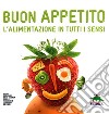 Buon appetito. L'alimentazione in tutti i sensi. Ediz. illustrata libro