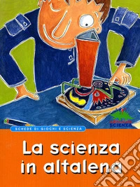 La scienza in altalena. Schede di giochi e scienza libro