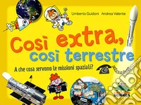 Così extra, così terrestre. A che cosa servono le missioni spaziali? libro