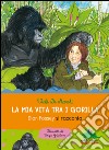 La mia vita tra i gorilla. Dian Fossey si racconta. Ediz. illustrata libro