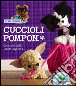 Cuccioli pompon. Crea adorabili, teneri cagnolini. Con gadget libro