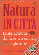 Natura in città. Tante attività da fare tra cortili e giardini libro