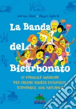 La banda del bicarbonato. 37 formule magiche per creare rimedi ecologici, economici, 100% naturali! libro